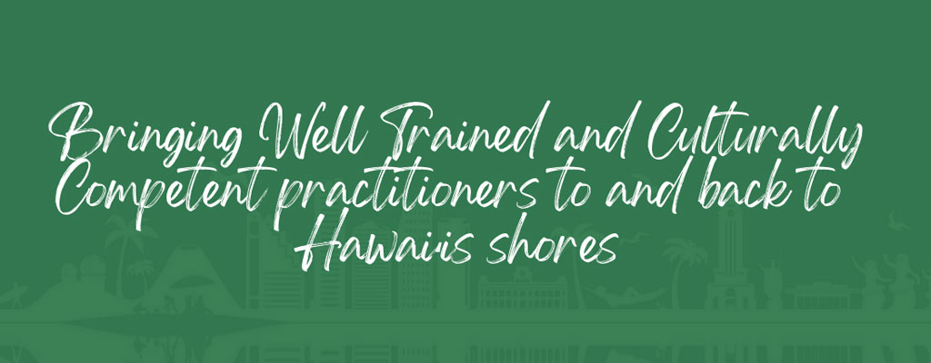 bringing well trained and culturally competent practitioners to and back to hawaii's shores